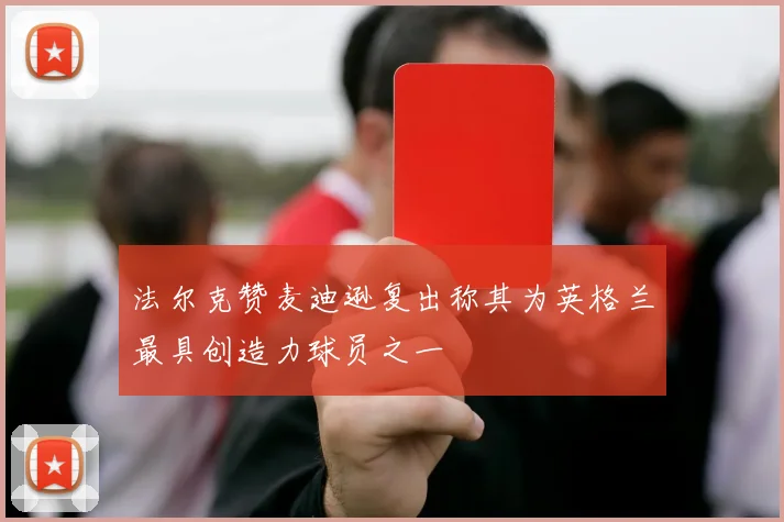 法尔克赞麦迪逊复出称其为英格兰最具创造力球员之一