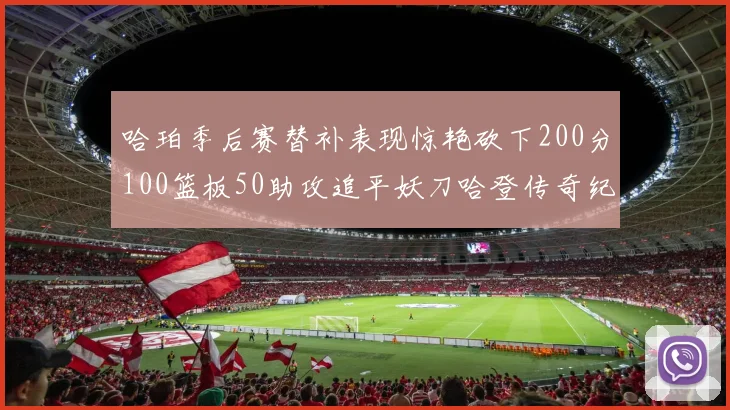 哈珀季后赛替补表现惊艳砍下200分100篮板50助攻追平妖刀哈登传奇纪录