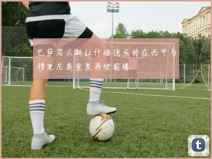 巴萨若买断拉什福德或将在西甲与穆里尼奥重聚再续前缘