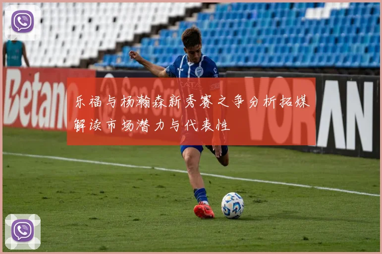 乐福与杨瀚森新秀赛之争分析拓媒解读市场潜力与代表性